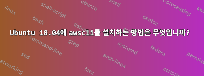 Ubuntu 18.04에 awscli를 설치하는 방법은 무엇입니까?