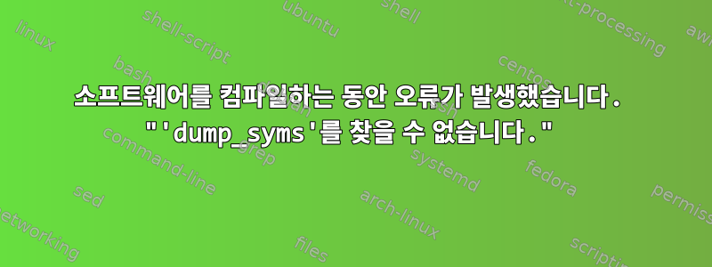 소프트웨어를 컴파일하는 동안 오류가 발생했습니다. "'dump_syms'를 찾을 수 없습니다."