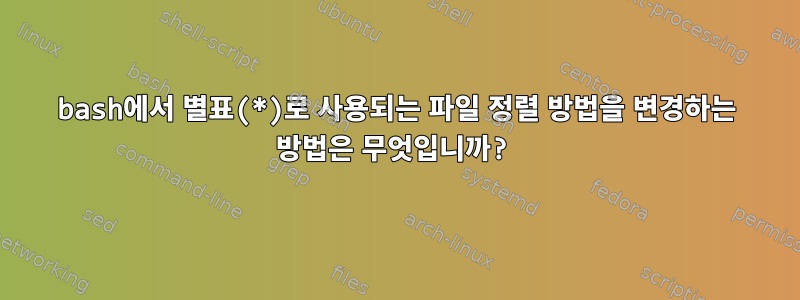 bash에서 별표(*)로 사용되는 파일 정렬 방법을 변경하는 방법은 무엇입니까?