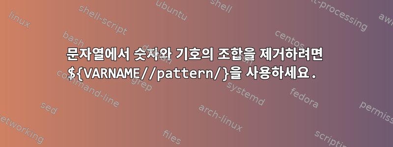 문자열에서 숫자와 기호의 조합을 제거하려면 ${VARNAME//pattern/}을 사용하세요.