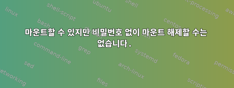 마운트할 수 있지만 비밀번호 없이 마운트 해제할 수는 없습니다.