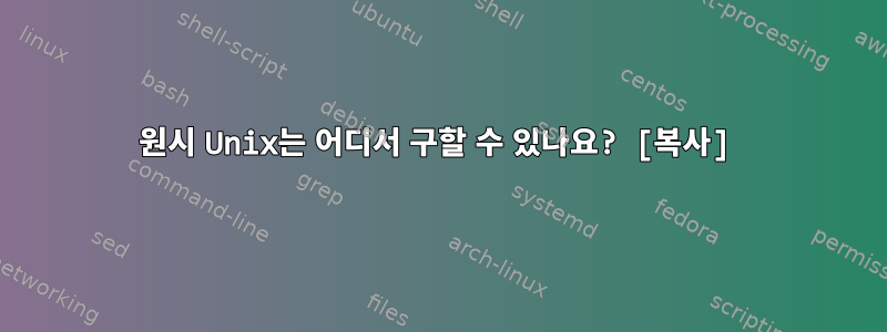 원시 Unix는 어디서 구할 수 있나요? [복사]