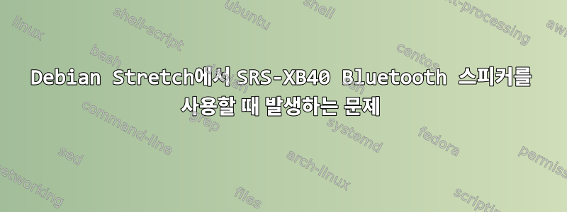 Debian Stretch에서 SRS-XB40 Bluetooth 스피커를 사용할 때 발생하는 문제