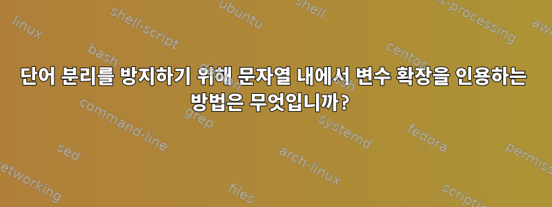 단어 분리를 방지하기 위해 문자열 내에서 변수 확장을 인용하는 방법은 무엇입니까?