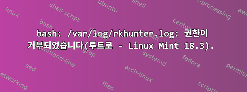 bash: /var/log/rkhunter.log: 권한이 거부되었습니다(루트로 - Linux Mint 18.3).