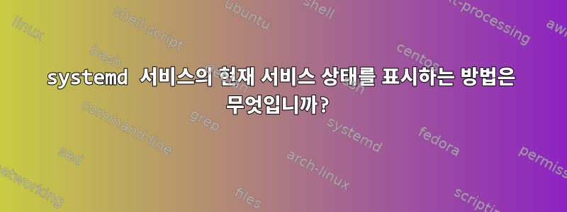 systemd 서비스의 현재 서비스 상태를 표시하는 방법은 무엇입니까?