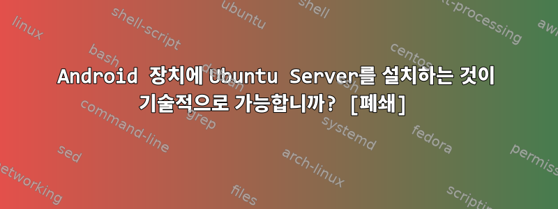 Android 장치에 Ubuntu Server를 설치하는 것이 기술적으로 가능합니까? [폐쇄]