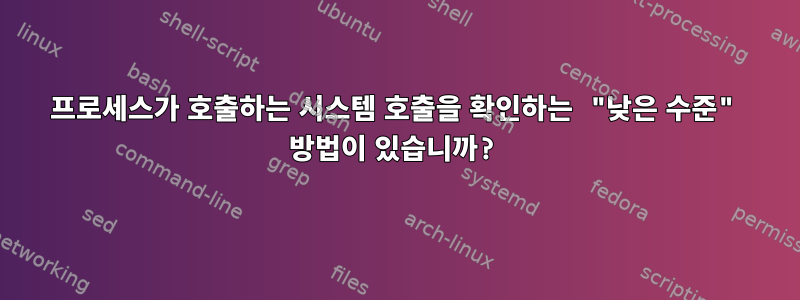 프로세스가 호출하는 시스템 호출을 확인하는 "낮은 수준" 방법이 있습니까?