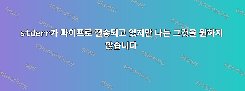 stderr가 파이프로 전송되고 있지만 나는 그것을 원하지 않습니다