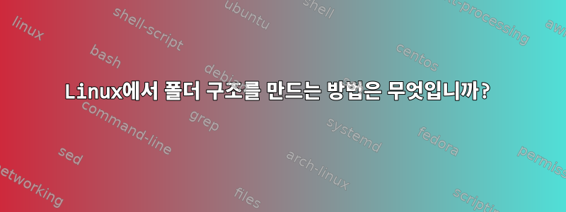 Linux에서 폴더 구조를 만드는 방법은 무엇입니까?