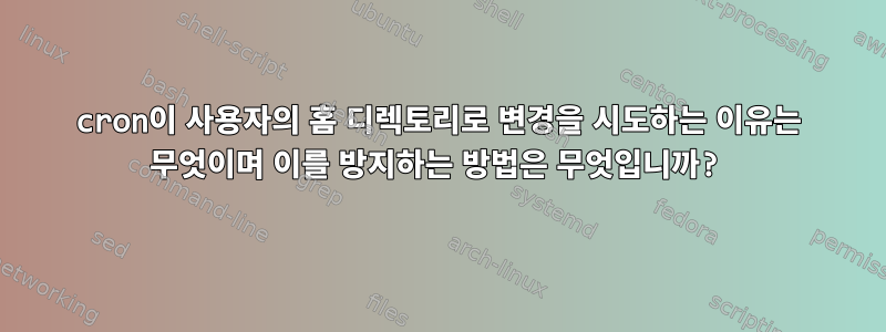 cron이 사용자의 홈 디렉토리로 변경을 시도하는 이유는 무엇이며 이를 방지하는 방법은 무엇입니까?