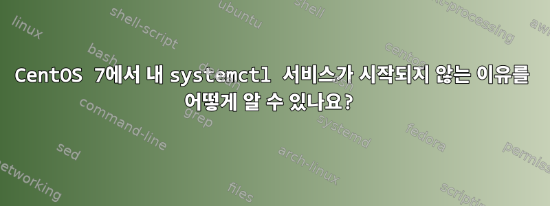 CentOS 7에서 내 systemctl 서비스가 시작되지 않는 이유를 어떻게 알 수 있나요?