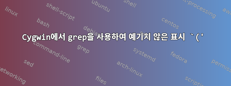 Cygwin에서 grep을 사용하여 예기치 않은 표시 `('