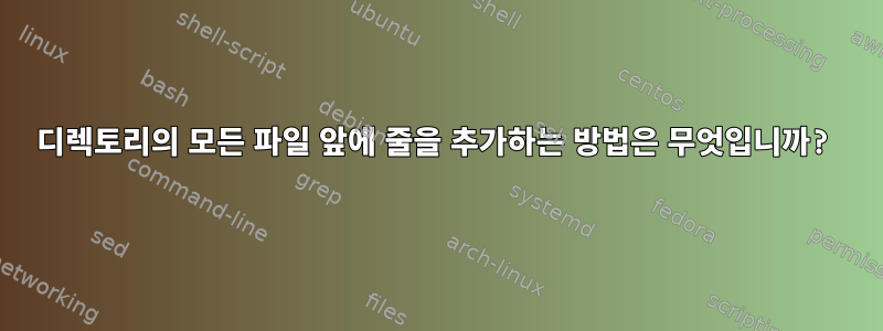 디렉토리의 모든 파일 앞에 줄을 추가하는 방법은 무엇입니까?