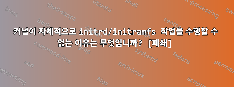 커널이 자체적으로 initrd/initramfs 작업을 수행할 수 없는 이유는 무엇입니까? [폐쇄]