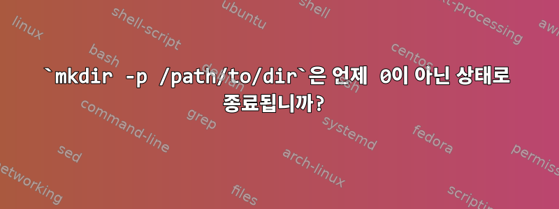 `mkdir -p /path/to/dir`은 언제 0이 아닌 상태로 종료됩니까?