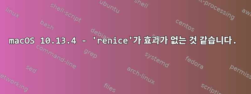 macOS 10.13.4 - 'renice'가 효과가 없는 것 같습니다.