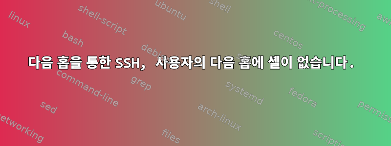 다음 홉을 통한 SSH, 사용자의 다음 홉에 셸이 없습니다.