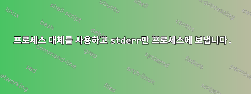 프로세스 대체를 사용하고 stderr만 프로세스에 보냅니다.