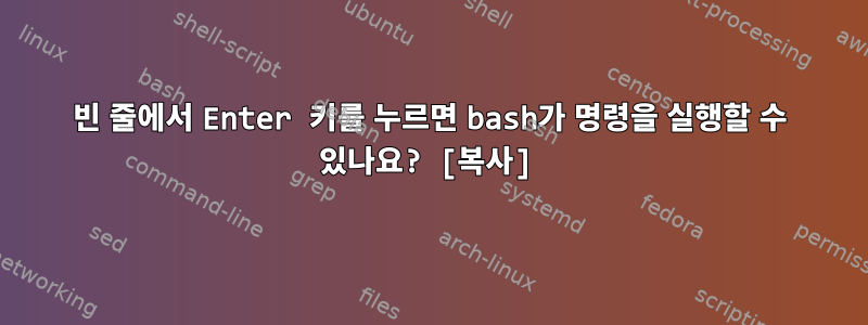 빈 줄에서 Enter 키를 누르면 bash가 명령을 실행할 수 있나요? [복사]