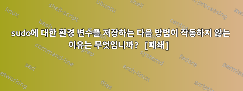 sudo에 대한 환경 변수를 저장하는 다음 방법이 작동하지 않는 이유는 무엇입니까? [폐쇄]