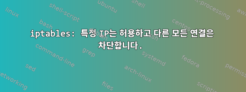 iptables: 특정 IP는 허용하고 다른 모든 연결은 차단합니다.