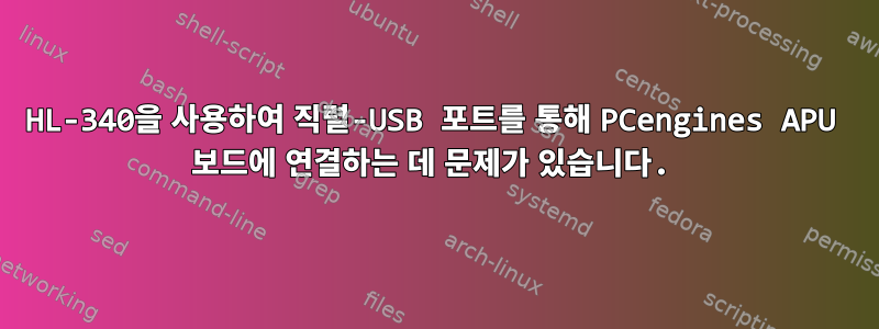 HL-340을 사용하여 직렬-USB 포트를 통해 PCengines APU 보드에 연결하는 데 문제가 있습니다.