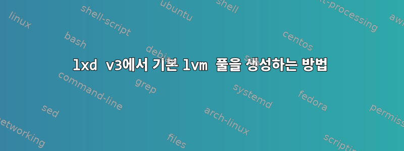 lxd v3에서 기본 lvm 풀을 생성하는 방법