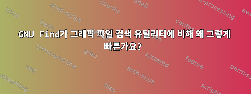 GNU Find가 그래픽 파일 검색 유틸리티에 비해 왜 그렇게 빠른가요?