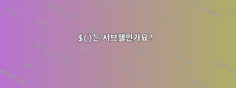 $()는 서브쉘인가요?