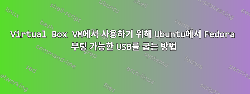 Virtual Box VM에서 사용하기 위해 Ubuntu에서 Fedora 부팅 가능한 USB를 굽는 방법