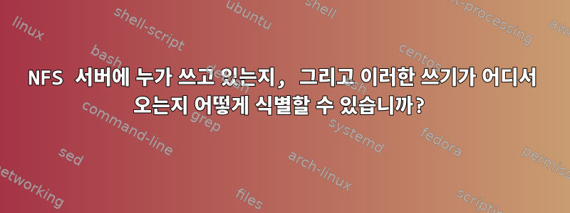 NFS 서버에 누가 쓰고 있는지, 그리고 이러한 쓰기가 어디서 오는지 어떻게 식별할 수 있습니까?