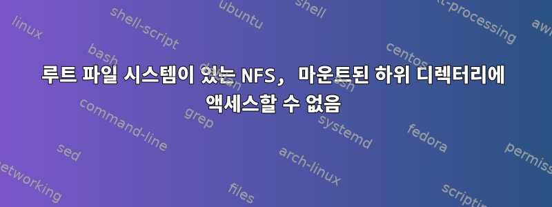 루트 파일 시스템이 있는 NFS, 마운트된 하위 디렉터리에 액세스할 수 없음