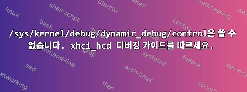 /sys/kernel/debug/dynamic_debug/control은 쓸 수 없습니다. xhci_hcd 디버깅 가이드를 따르세요.