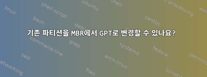 기존 파티션을 MBR에서 GPT로 변경할 수 있나요?