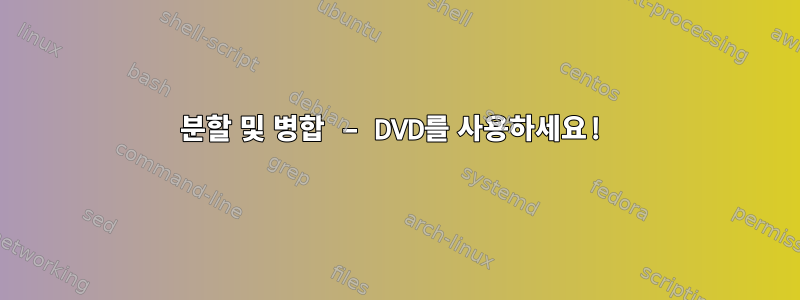 분할 및 병합 – DVD를 사용하세요!