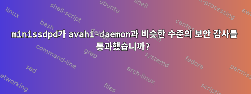 minissdpd가 avahi-daemon과 비슷한 수준의 보안 감사를 통과했습니까?