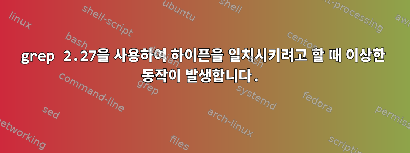 grep 2.27을 사용하여 하이픈을 일치시키려고 할 때 이상한 동작이 발생합니다.