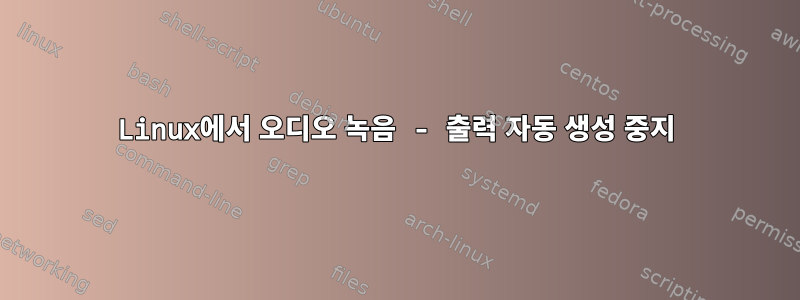 Linux에서 오디오 녹음 - 출력 자동 생성 중지