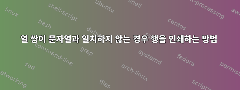 열 쌍이 문자열과 일치하지 않는 경우 행을 인쇄하는 방법