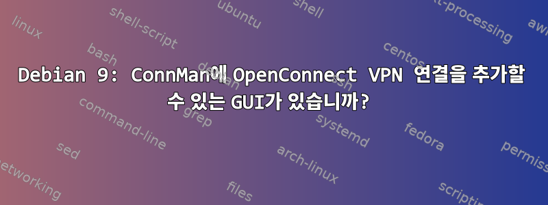 Debian 9: ConnMan에 OpenConnect VPN 연결을 추가할 수 있는 GUI가 있습니까?