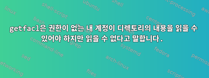 getfacl은 권한이 없는 내 계정이 디렉토리의 내용을 읽을 수 있어야 하지만 읽을 수 없다고 말합니다.