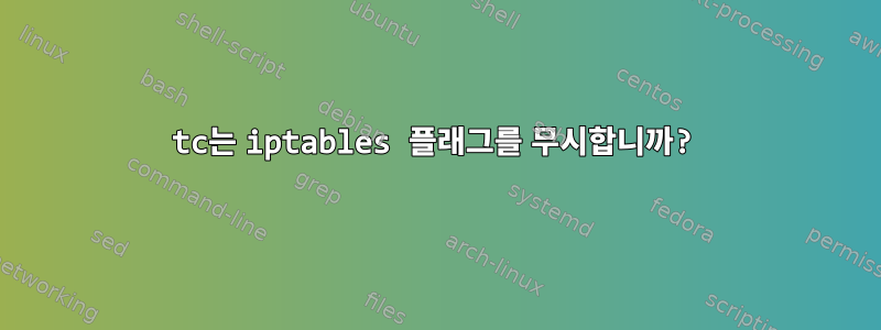 tc는 iptables 플래그를 무시합니까?