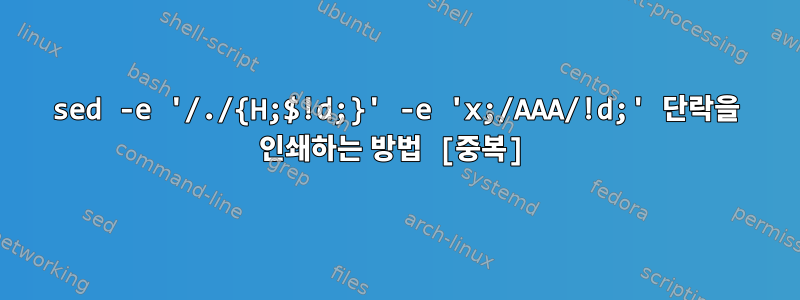 sed -e '/./{H;$!d;}' -e 'x;/AAA/!d;' 단락을 인쇄하는 방법 [중복]