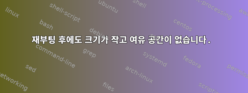 재부팅 후에도 크기가 작고 여유 공간이 없습니다.