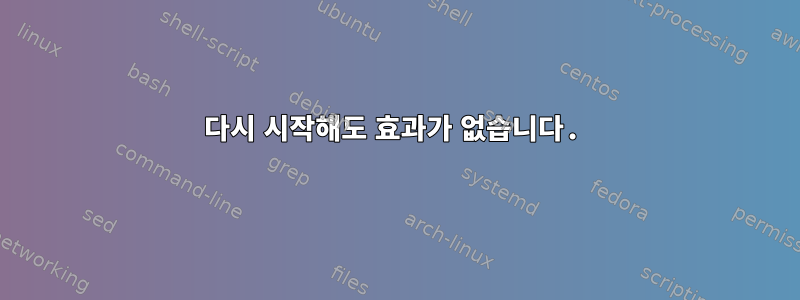 다시 시작해도 효과가 없습니다.