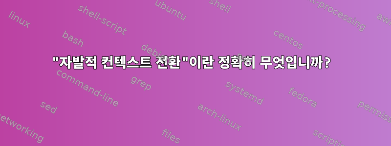 "자발적 컨텍스트 전환"이란 정확히 무엇입니까?