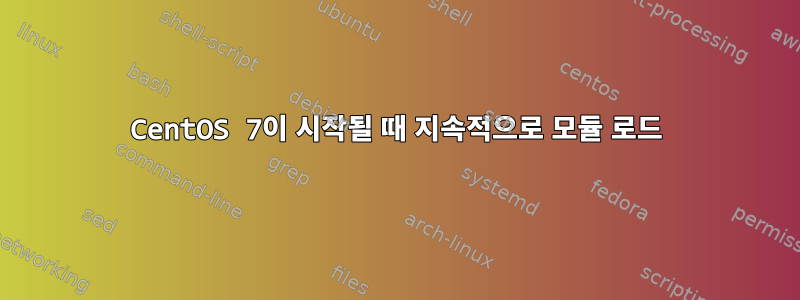 CentOS 7이 시작될 때 지속적으로 모듈 로드