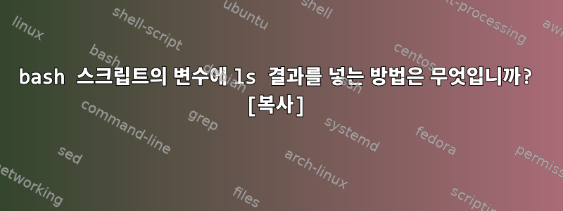 bash 스크립트의 변수에 ls 결과를 넣는 방법은 무엇입니까? [복사]