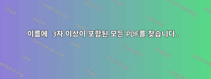 이름에 3자 이상이 포함된 모든 PDF를 찾습니다.